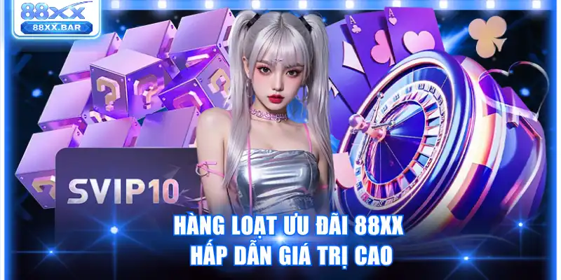 Hàng loạt ưu đãi 88XX hấp dẫn giá trị cao